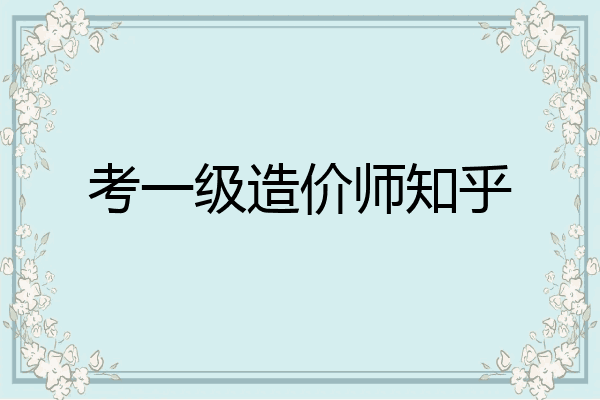 考一级造价师知乎
