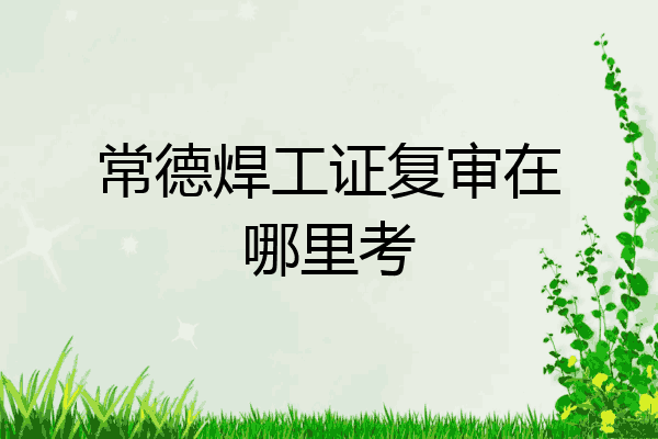常德焊工证复审在哪里考