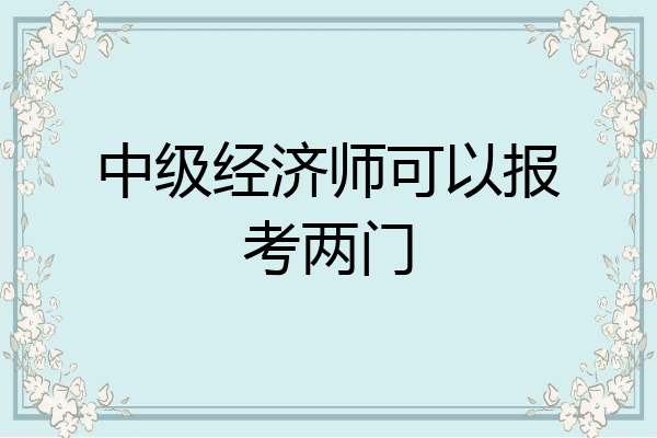中级经济师可以报考两门