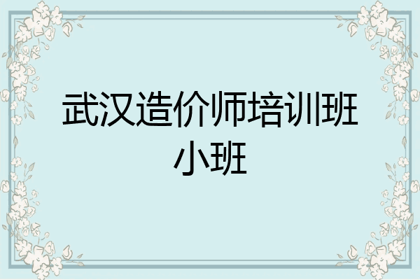 武汉造价师培训班小班