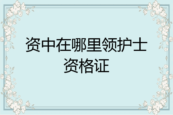资中在哪里领护士资格证