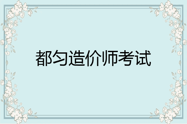 都匀造价师考试