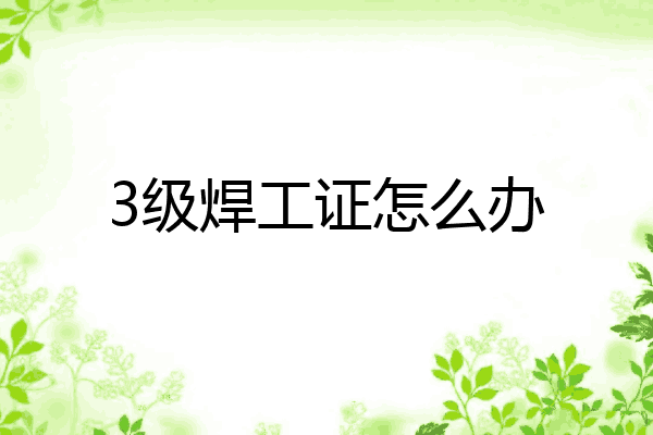 3级焊工证怎么办