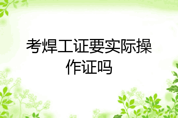 考焊工证要实际操作证吗