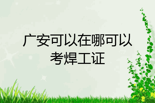 广安可以在哪可以考焊工证