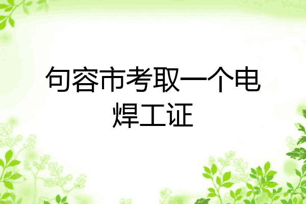 句容市考取一个电焊工证