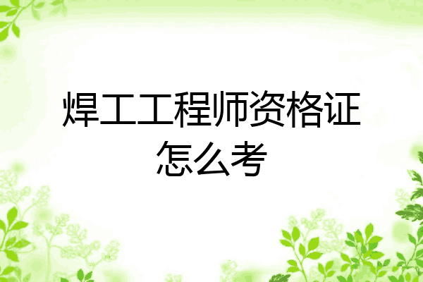 焊工工程师资格证怎么考
