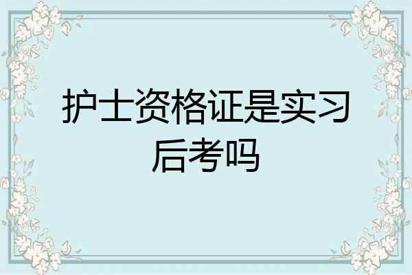 护士资格证是实习后考吗