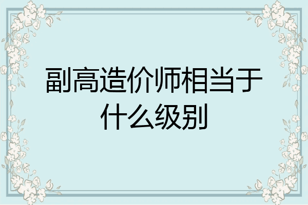 副高造价师相当于什么级别