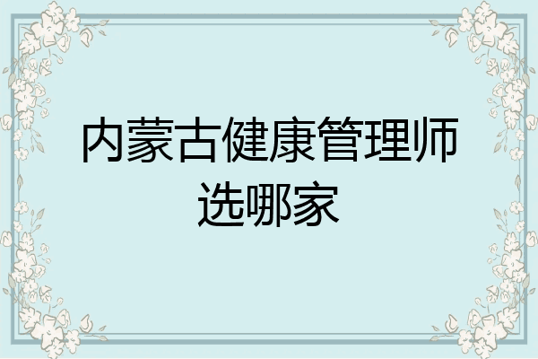 内蒙古健康管理师选哪家