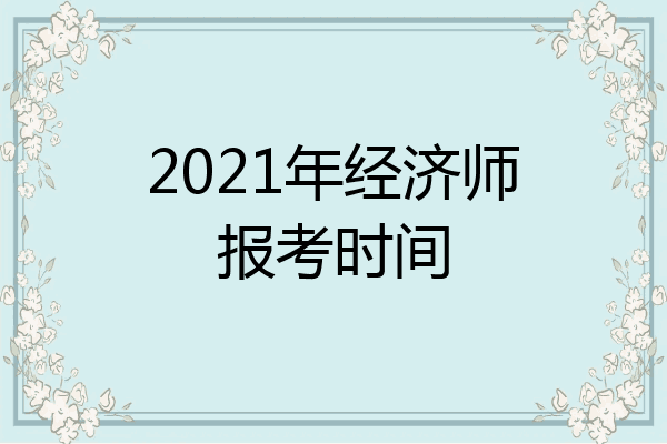 2021年经济师报考时间