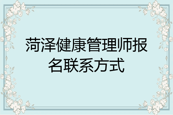 菏泽健康管理师报名联系方式