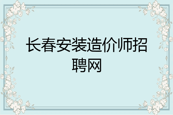 长春安装造价师招聘网