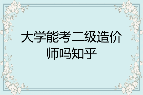 大学能考二级造价师吗知乎