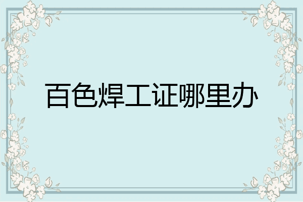 百色焊工证哪里办