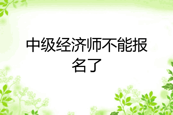中级经济师不能报名了
