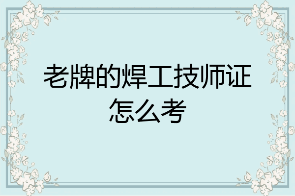 老牌的焊工技师证怎么考