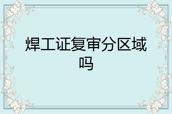 焊工证复审分区域吗