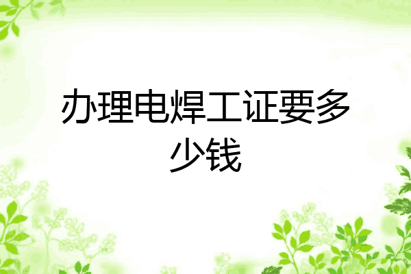 办理电焊工证要多少钱