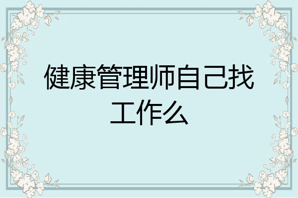 健康管理师自己找工作么