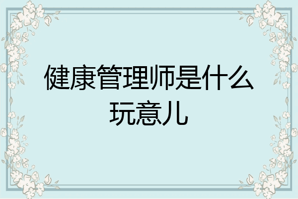 健康管理师是什么玩意儿