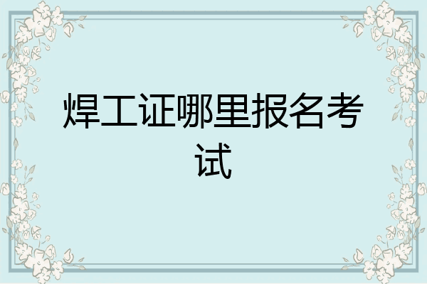 焊工证哪里报名考试