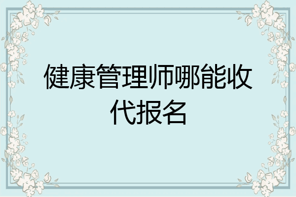 健康管理师哪能收代报名
