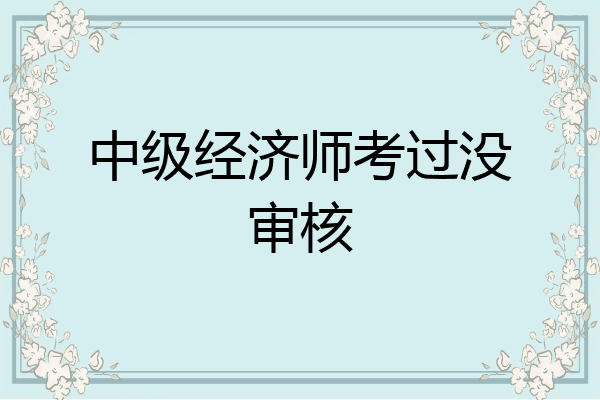中级经济师考过没审核