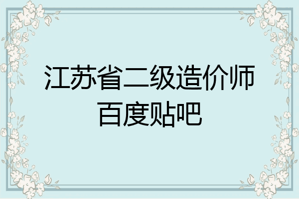 江苏省二级造价师百度贴吧