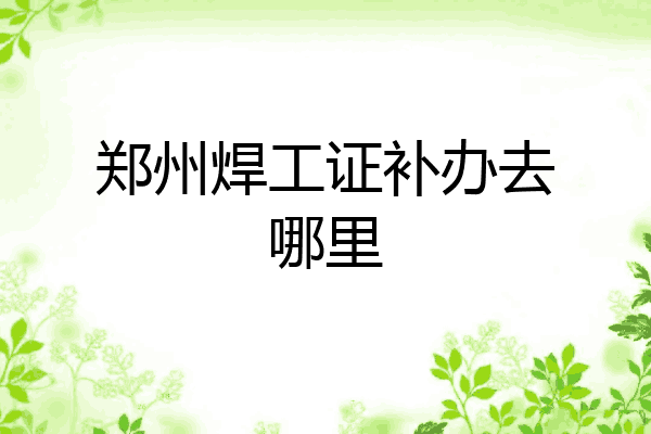 郑州焊工证补办去哪里