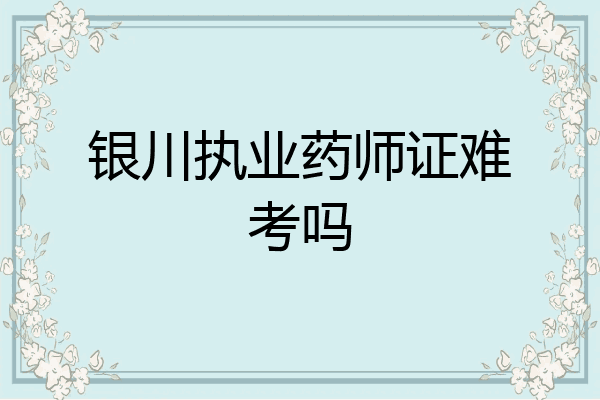 银川执业药师证难考吗