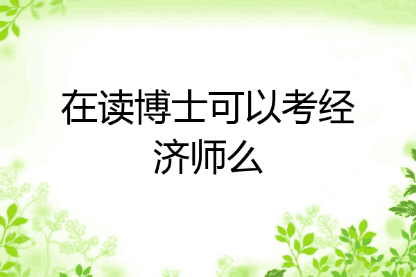 在读博士可以考经济师么
