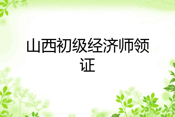 山西初级经济师领证