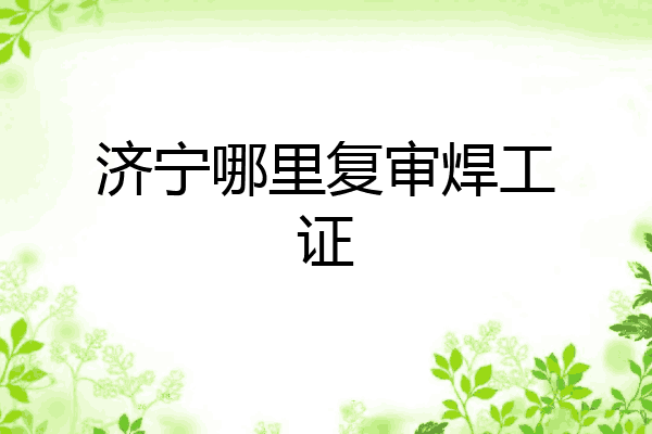 济宁哪里复审焊工证