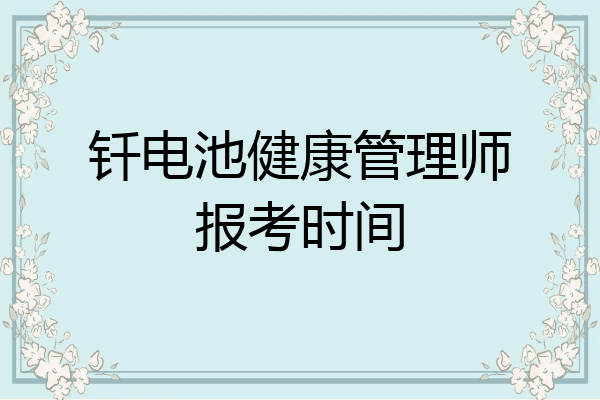 钎电池健康管理师报考时间