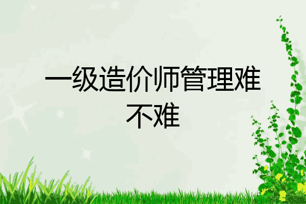 一级造价师管理难不难
