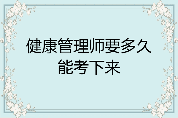健康管理师要多久能考下来