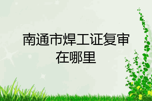 南通市焊工证复审在哪里