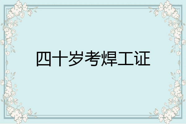 四十岁考焊工证
