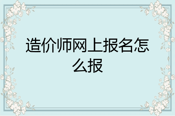 造价师网上报名怎么报