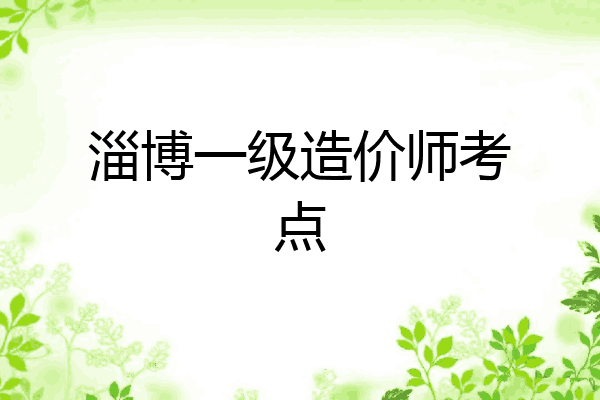 淄博一级造价师考点