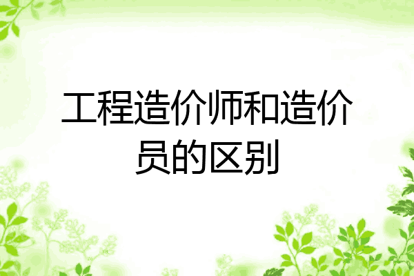 工程造价师和造价员的区别