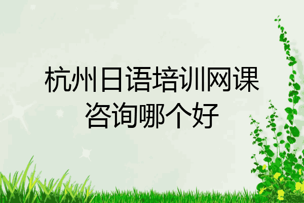 杭州日语培训网课咨询哪个好