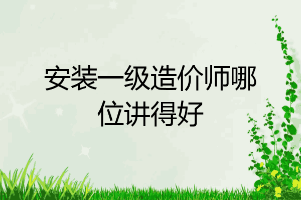 安装一级造价师哪位讲得好
