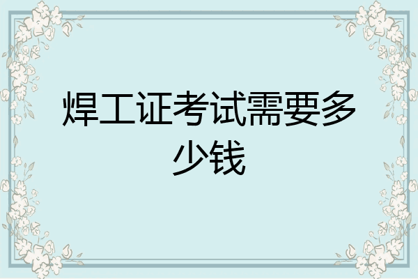 焊工证考试需要多少钱
