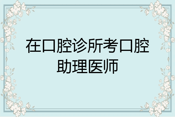 在口腔诊所考口腔助理医师