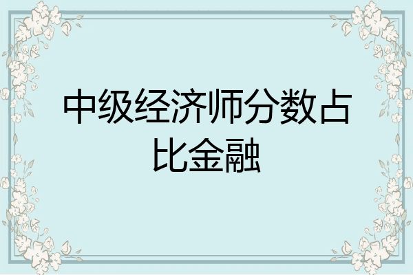 中级经济师分数占比金融