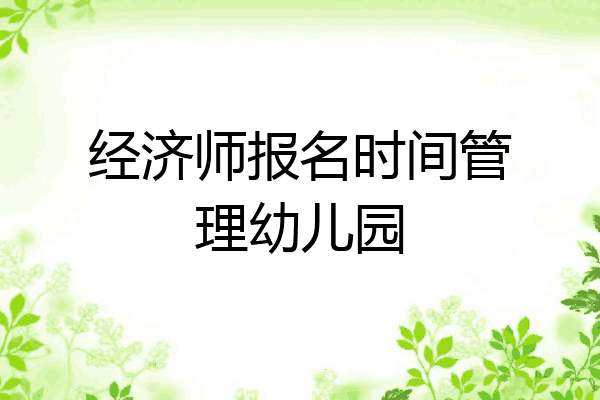 经济师报名时间管理幼儿园