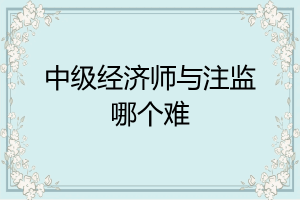 中级经济师与注监哪个难