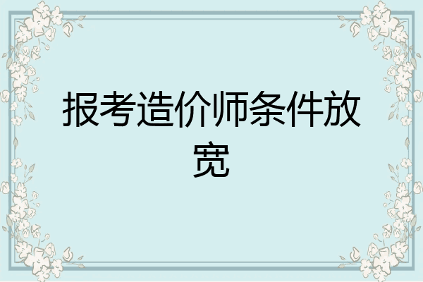 报考造价师条件放宽